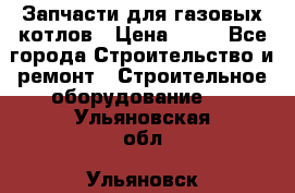 Запчасти для газовых котлов › Цена ­ 50 - Все города Строительство и ремонт » Строительное оборудование   . Ульяновская обл.,Ульяновск г.